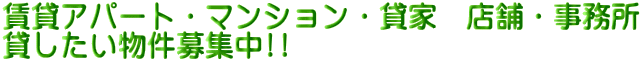 賃貸アパート・マンション・貸家 店舗・事務所 貸したい物件募集中!!